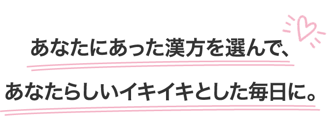 あなたにあった漢方を選んで、あなたらしいイキイキとした毎日に。