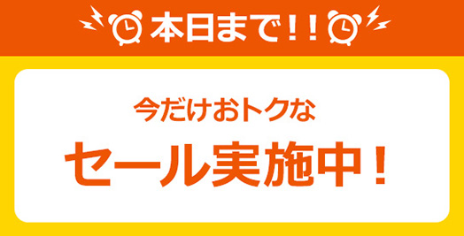 本日まで！今だけおトクなセール実施中！