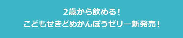 2歳から飲める！こどもせきどめかんぽうゼリー新発売！【期間限定】今ならお得にご購入いただけます！