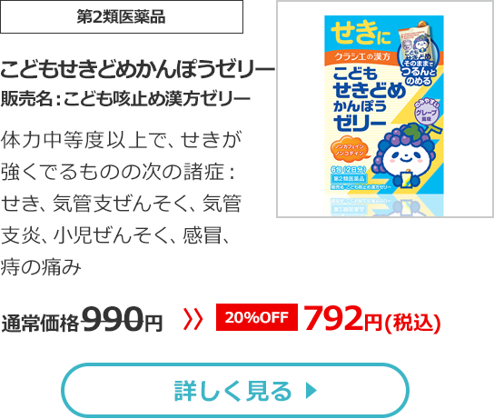 【第2類医薬品】『こども咳止め漢方ゼリー』　体力中等度以上で、せきが強くでるものの次の諸症：せき、気管支ぜんそく、気管支炎、小児ぜんそく、感冒、痔の痛み 通常価格990円　>>【20%OFF】792円（税込）