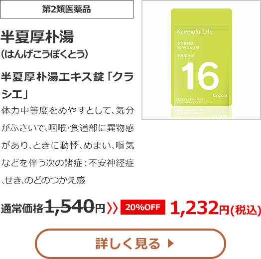 【第2類医薬品】半夏厚朴湯(はんげこうぼくとう)半夏厚朴湯エキス錠「クラシエ」体力中等度をめやすとして､気分がふさいで､咽喉･食道部に異物感があり､ときに動悸､めまい､嘔気などを伴う次の諸症：不安神経症､せき､のどのつかえ感通常価格1540円　>>【20%OFF】1232円（税込）	