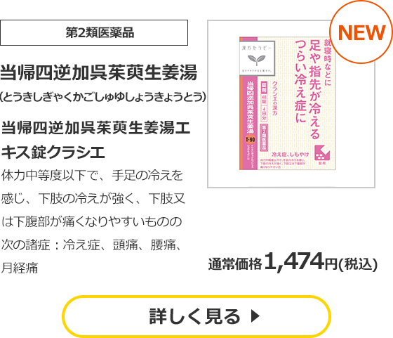 【第2類医薬品】当帰四逆加呉茱萸生姜湯 （とうきしぎゃくかごしゅゆしょうきょうとう） 当帰四逆加呉茱萸生姜湯エキス錠クラシエ 体力中等度以下で、手足の冷えを感じ、下肢の冷えが強く、下肢又は下腹部が痛くなりやすいものの次の諸症：冷え症、頭痛、腰痛、月経痛  通常価格　1,474円（税込）