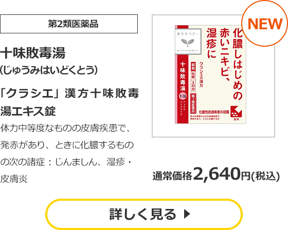 【第2類医薬品】十味敗毒湯　（じゅうみはいどくとう）　「クラシエ」漢方十味敗毒湯エキス錠　体力中等度なものの皮膚疾患で、発赤があり、ときに化膿するものの次の諸症：じんましん、湿疹・皮膚炎　通常価格　2,640円（税込）