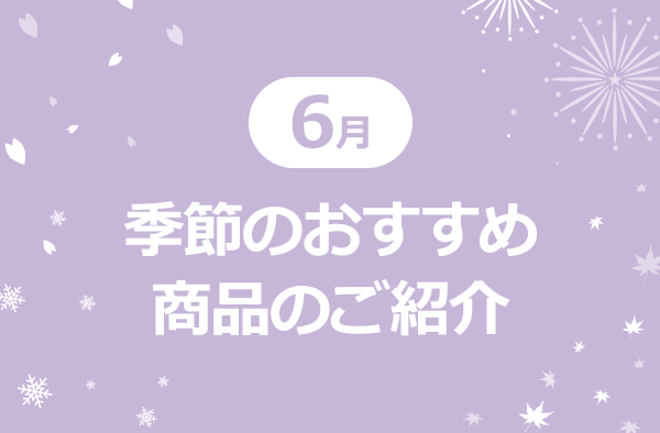 6月　季節のおすすめ商品のご紹介