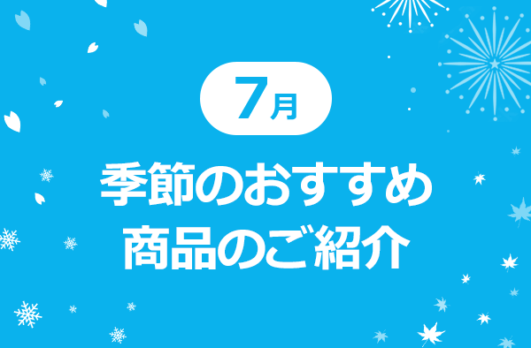 7月　季節のおすすめ商品のご紹介