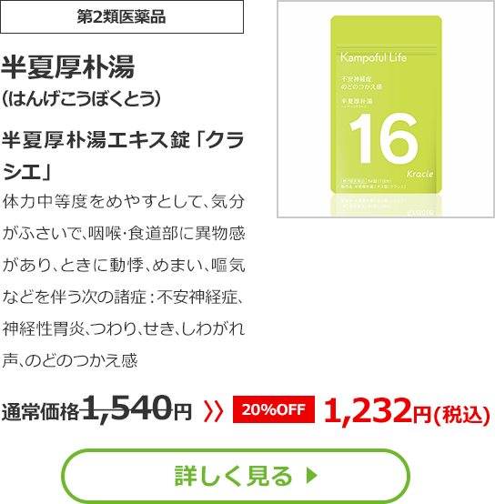 【第2類医薬品】半夏厚朴湯（はんげこうぼくとう）半夏厚朴湯エキス錠「クラシエ」 体力中等度をめやすとして､気分がふさいで､咽喉･食道部に異物感があり､ときに動悸､めまい､嘔気などを伴う次の諸症： 不安神経症､神経性胃炎､つわり､せき､しわがれ声､のどのつかえ感　通常価格1,540円⇒【20%OFF】1,232円(税込)