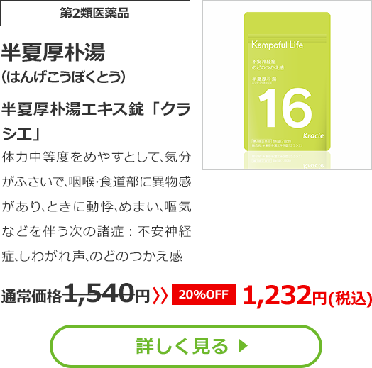 【第2類医薬品】半夏厚朴湯(はんげこうぼくとう)半夏厚朴湯エキス錠「クラシエ」体力中等度をめやすとして､気分がふさいで､咽喉･食道部に異物感があり､ときに動悸､めまい､嘔気などを伴う次の諸症：不安神経症､しわがれ声､のどのつかえ感通常価格1540円　>>【20%OFF】1232円（税込）
