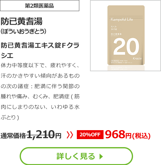 【第2類医薬品】防已黄耆湯(ぼういおうぎとう)防已黄耆湯エキス錠Ｆクラシエ体力中等度以下で、疲れやすく、汗のかきやすい傾向があるものの次の諸症：肥満に伴う関節の腫れや痛み、むくみ、肥満症(筋肉にしまりのない、いわゆる水ぶとり)通常価格1210円　>>【20%OFF】968円（税込）