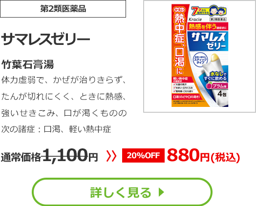 【第2類医薬品】サマレスゼリー()竹葉石膏湯体力虚弱で、かぜが治りきらず、たんが切れにくく、ときに熱感、強いせきこみ、口が渇くものの次の諸症：口渇、軽い熱中症通常価格1100円　>>【20%OFF】880円（税込）